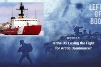 Left of Boom Episode 14: Is the US Losing the Fight for Arctic Dominance?