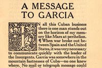&quot;Message to Garcia,&quot; an essay written in 1899, recounts the story of a US Army officer sent -- on the Eve of the Spanish-American War -- to deliver a message in a remote location to a Cuban rebel leader.